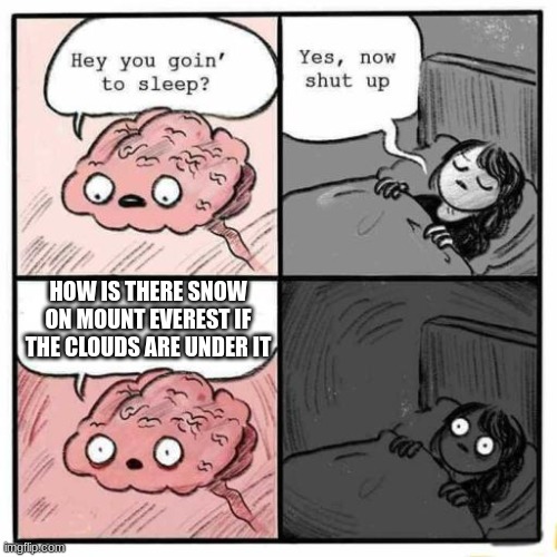 How though | HOW IS THERE SNOW ON MOUNT EVEREST IF THE CLOUDS ARE UNDER IT | image tagged in hey you going to sleep | made w/ Imgflip meme maker