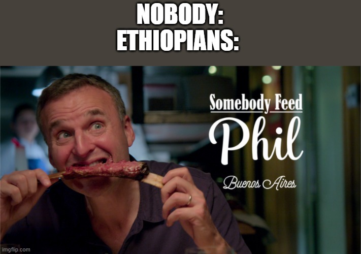 Although nobody can feed phil | NOBODY:
ETHIOPIANS: | image tagged in phil,phil rosenthal,ethiopia,dark humor | made w/ Imgflip meme maker