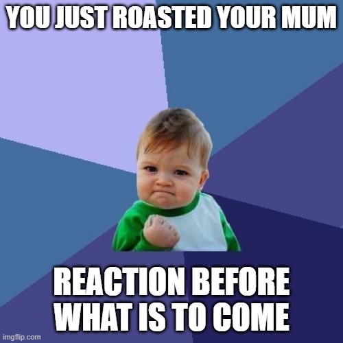 #Roasted | YOU JUST ROASTED YOUR MUM; REACTION BEFORE WHAT IS TO COME | image tagged in memes,success kid | made w/ Imgflip meme maker