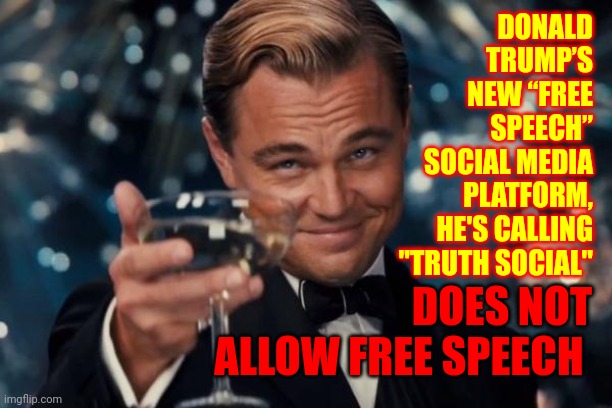 You Can't Criticize Trump Or Trumpublicans in His Free Speech App So It's Just Another Nazi App The FBI Will Be Interested In | DONALD TRUMP’S
NEW “FREE SPEECH”
SOCIAL MEDIA PLATFORM,
HE'S CALLING
"TRUTH SOCIAL"; DOES NOT ALLOW FREE SPEECH | image tagged in memes,leonardo dicaprio cheers,nazis,white supremacists,kkk,scumbag republicans | made w/ Imgflip meme maker