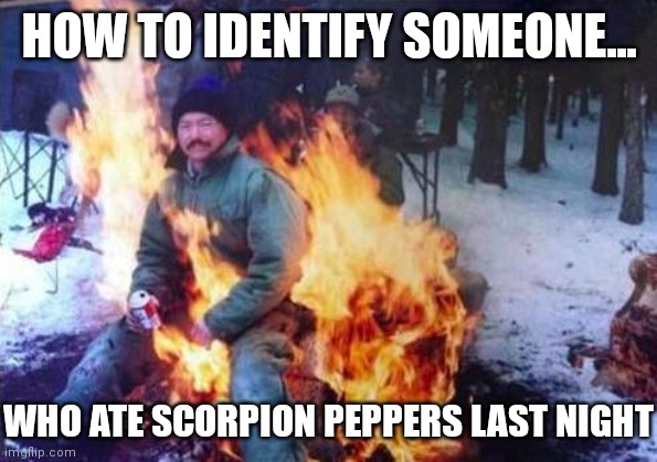 Peppers ain't fun when they are coming out the other end | HOW TO IDENTIFY SOMEONE... WHO ATE SCORPION PEPPERS LAST NIGHT | image tagged in ligaf,pepper,hot,food | made w/ Imgflip meme maker