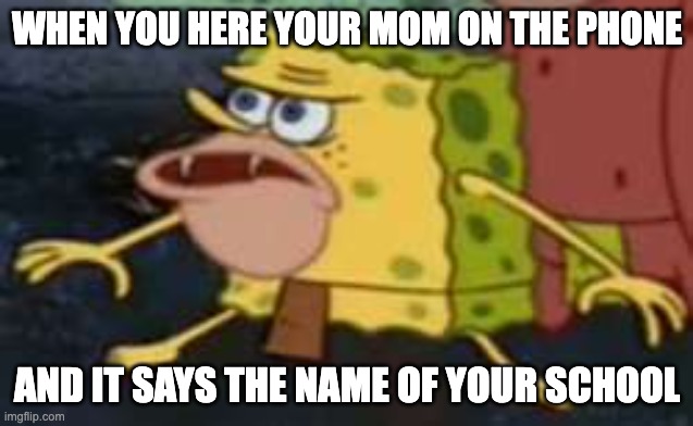Spongegar | WHEN YOU HERE YOUR MOM ON THE PHONE; AND IT SAYS THE NAME OF YOUR SCHOOL | image tagged in memes,spongegar | made w/ Imgflip meme maker