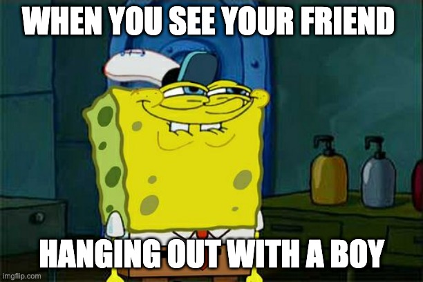 Don't You Squidward | WHEN YOU SEE YOUR FRIEND; HANGING OUT WITH A BOY | image tagged in memes,don't you squidward | made w/ Imgflip meme maker