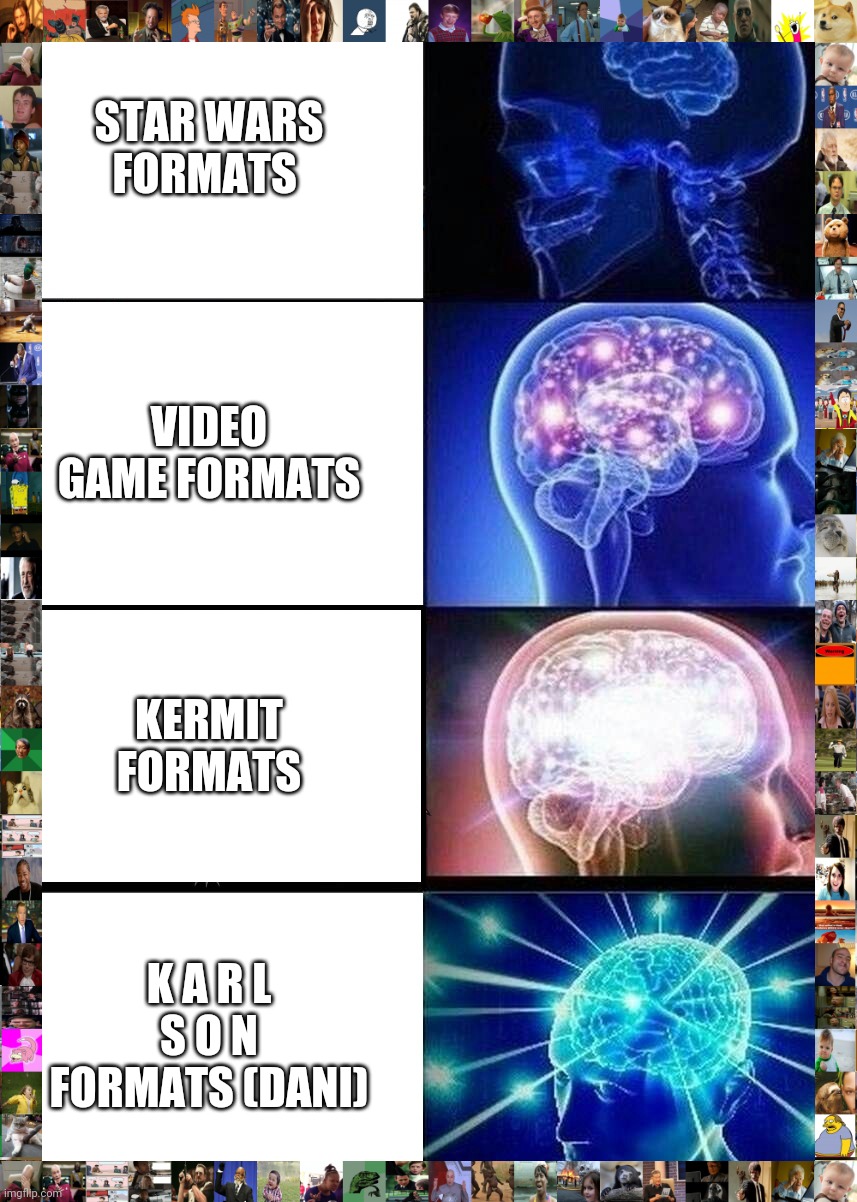 Expanding Brain | STAR WARS FORMATS; VIDEO GAME FORMATS; KERMIT FORMATS; K A R L S O N FORMATS (DANI) | image tagged in memes,expanding brain | made w/ Imgflip meme maker
