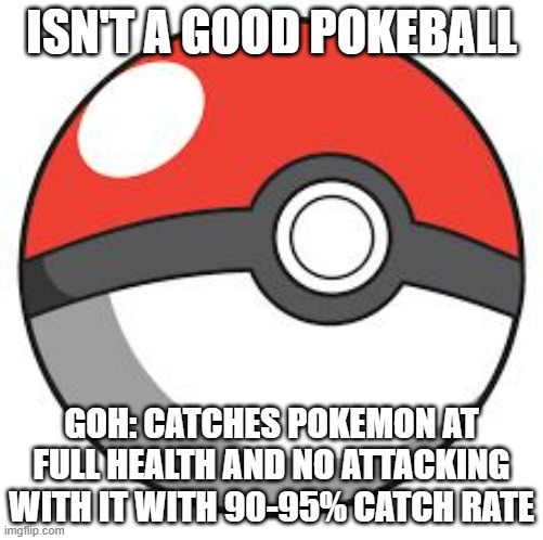 That's what I don't like about Goh | ISN'T A GOOD POKEBALL; GOH: CATCHES POKEMON AT FULL HEALTH AND NO ATTACKING WITH IT WITH 90-95% CATCH RATE | image tagged in pokeball | made w/ Imgflip meme maker