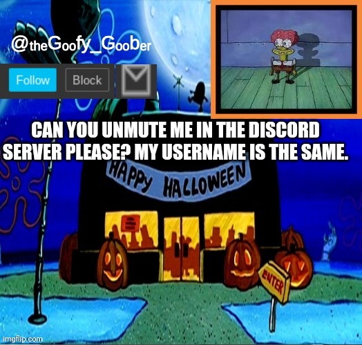 TheGoofyGoober's Halloween Announcement Template | CAN YOU UNMUTE ME IN THE DISCORD SERVER PLEASE? MY USERNAME IS THE SAME. | image tagged in thegoofygoober's halloween announcement template | made w/ Imgflip meme maker