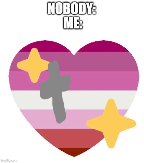 NOBODY:
 ME: | made w/ Imgflip meme maker