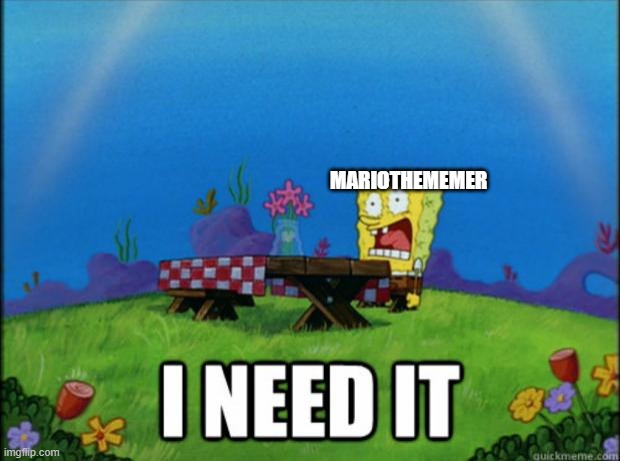 spongebob I need it | MARIOTHEMEMER | image tagged in spongebob i need it | made w/ Imgflip meme maker