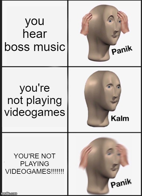 Panik Kalm Panik | you hear boss music; you're not playing videogames; YOU'RE NOT PLAYING VIDEOGAMES!!!!!!! | image tagged in memes,panik kalm panik | made w/ Imgflip meme maker