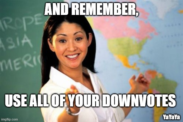 What Do They Do Anyway? | AND REMEMBER, USE ALL OF YOUR DOWNVOTES; YaYaYa | image tagged in memes,unhelpful high school teacher | made w/ Imgflip meme maker