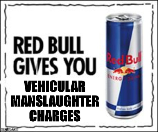 Red Bull Meme | VEHICULAR MANSLAUGHTER CHARGES | image tagged in red bull meme | made w/ Imgflip meme maker