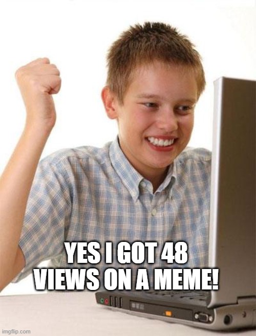 tell me if you can relate |  YES I GOT 48 VIEWS ON A MEME! | image tagged in memes,first day on the internet kid,hi,-_- | made w/ Imgflip meme maker