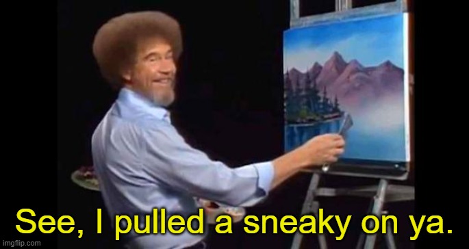 BOB ROSS | See, I pulled a sneaky on ya. | image tagged in bob ross | made w/ Imgflip meme maker