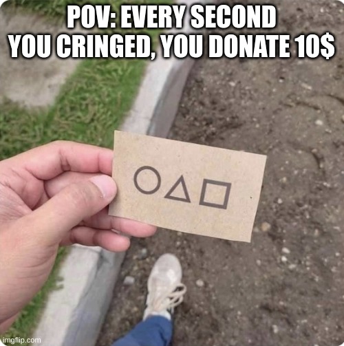 Squid game | POV: EVERY SECOND YOU CRINGED, YOU DONATE 10$ | image tagged in squid game | made w/ Imgflip meme maker