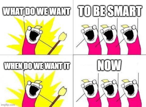 What Do We Want | WHAT DO WE WANT; TO BE SMART; NOW; WHEN DO WE WANT IT | image tagged in memes,what do we want | made w/ Imgflip meme maker