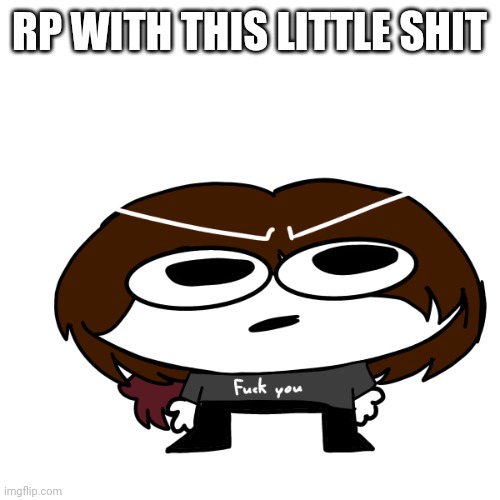 RP WITH THIS LITTLE SHIT | made w/ Imgflip meme maker