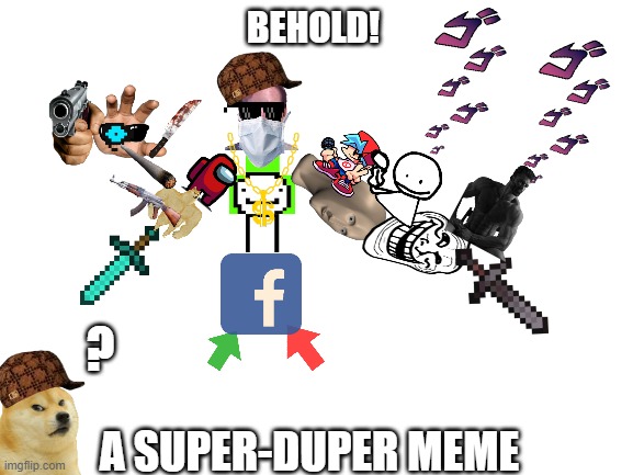 BEHOLD! |  BEHOLD! ? A SUPER-DUPER MEME | image tagged in blank white template | made w/ Imgflip meme maker