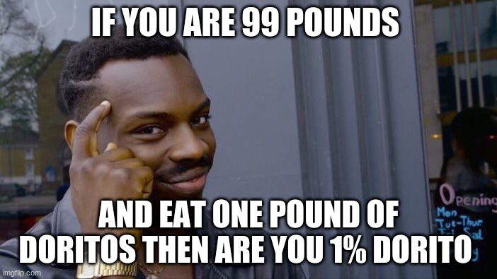 Roll Safe Think About It | IF YOU ARE 99 POUNDS; AND EAT ONE POUND OF DORITOS THEN ARE YOU 1% DORITO | image tagged in memes,roll safe think about it | made w/ Imgflip meme maker