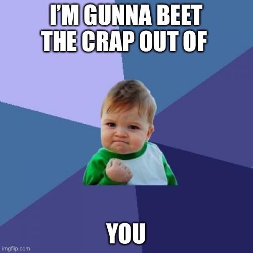 Success Kid Meme | I’M GUNNA BEET THE CRAP OUT OF; YOU | image tagged in memes,success kid | made w/ Imgflip meme maker