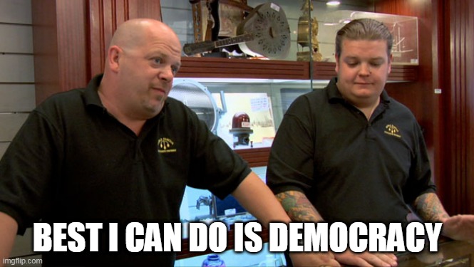 Pawn Stars Best I Can Do | BEST I CAN DO IS DEMOCRACY | image tagged in pawn stars best i can do | made w/ Imgflip meme maker