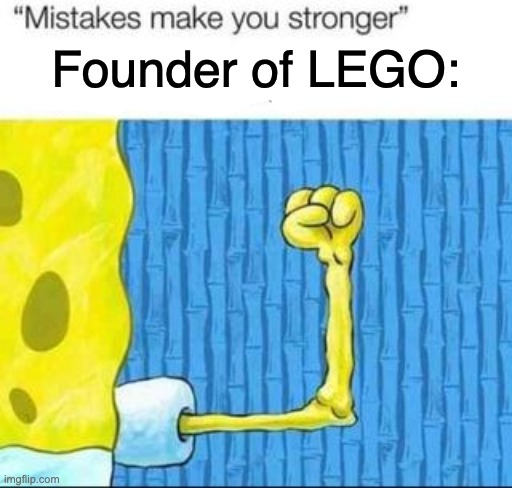 "mistakes make you stronger" X after making Y | Founder of LEGO: | image tagged in mistakes make you stronger x after making y | made w/ Imgflip meme maker