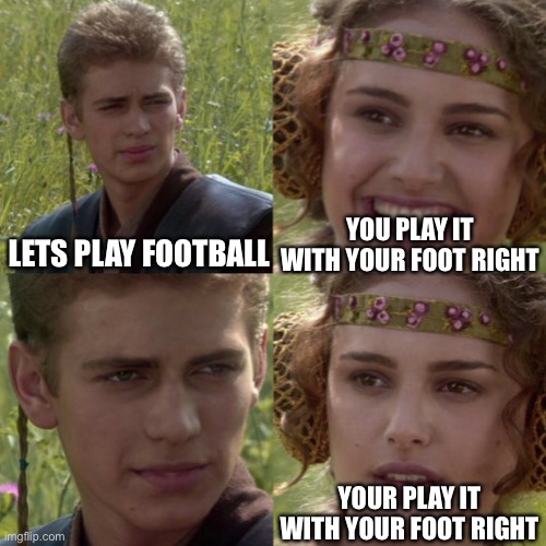 For the better right blank | YOU PLAY IT WITH YOUR FOOT RIGHT; LETS PLAY FOOTBALL; YOUR PLAY IT WITH YOUR FOOT RIGHT | image tagged in for the better right blank | made w/ Imgflip meme maker