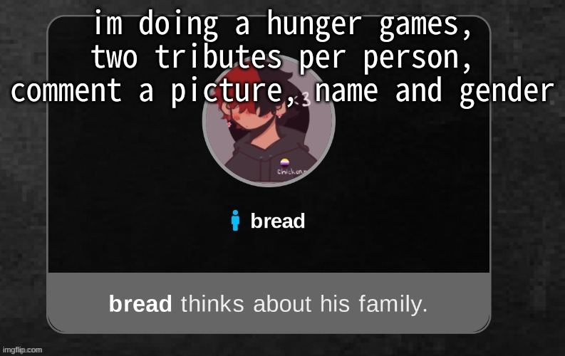 h i :P | im doing a hunger games, two tributes per person, comment a picture, name and gender | image tagged in b r e a d | made w/ Imgflip meme maker