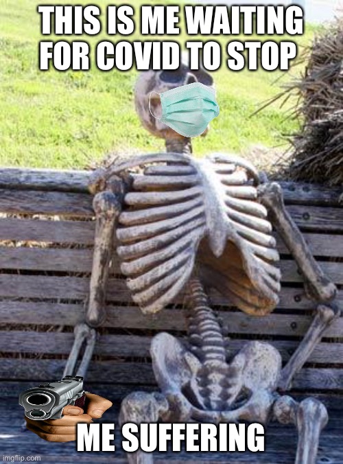 Corona.... | THIS IS ME WAITING FOR COVID TO STOP; ME SUFFERING | image tagged in memes,waiting skeleton,coronavirus | made w/ Imgflip meme maker