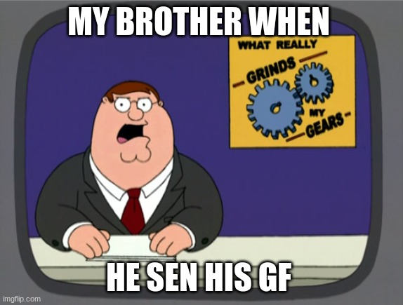 peter griffin | MY BROTHER WHEN; HE SEN HIS GF | image tagged in memes,peter griffin news | made w/ Imgflip meme maker