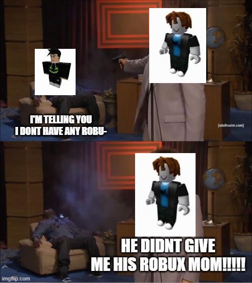 roblox noobs be like | I'M TELLING YOU I DONT HAVE ANY ROBU-; HE DIDNT GIVE ME HIS ROBUX MOM!!!!! | image tagged in memes,who killed hannibal | made w/ Imgflip meme maker