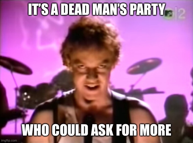 Oingo | IT’S A DEAD MAN’S PARTY WHO COULD ASK FOR MORE | image tagged in oingo | made w/ Imgflip meme maker