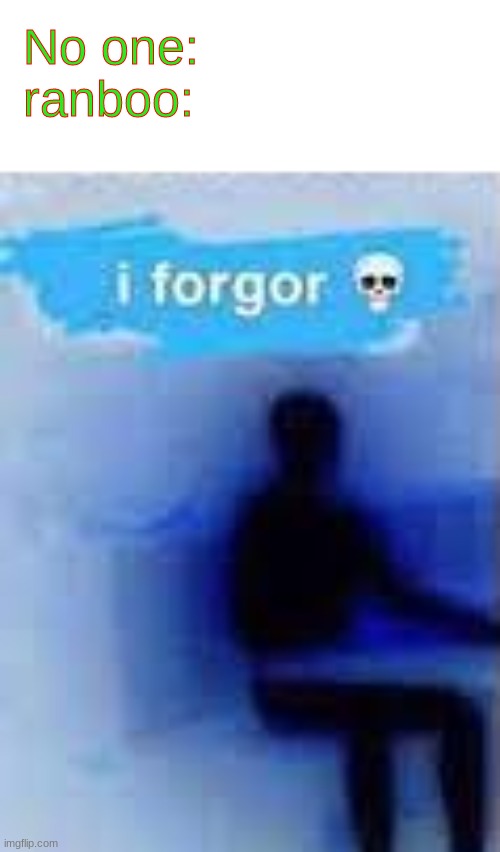 Ay! Ranboo! Hows your day? Ranboo: I forgor ? | No one:
ranboo: | made w/ Imgflip meme maker