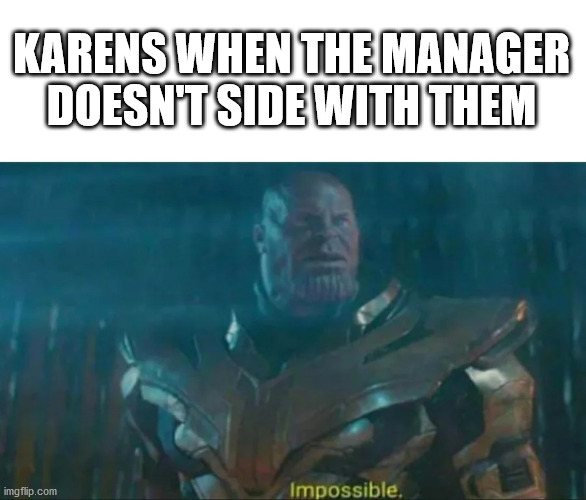 Definitely possible | KARENS WHEN THE MANAGER DOESN'T SIDE WITH THEM | image tagged in thanos impossible | made w/ Imgflip meme maker