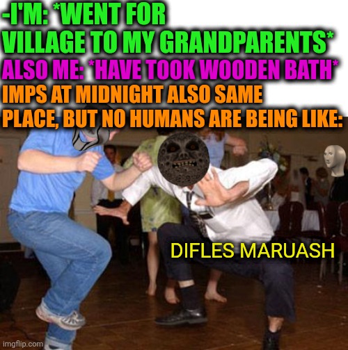 -Unholy spirits are breaking divine. | -I'M: *WENT FOR VILLAGE TO MY GRANDPARENTS*; ALSO ME: *HAVE TOOK WOODEN BATH*; IMPS AT MIDNIGHT ALSO SAME PLACE, BUT NO HUMANS ARE BEING LIKE:; DIFLES MARUASH | image tagged in funny dancing,meme man smart,minecraft villagers,technology challenged grandparents,bath,the devil | made w/ Imgflip meme maker