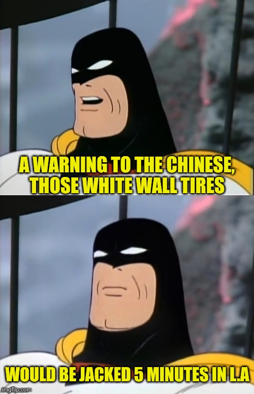 Space Ghost | A WARNING TO THE CHINESE, THOSE WHITE WALL TIRES WOULD BE JACKED 5 MINUTES IN L.A | image tagged in space ghost | made w/ Imgflip meme maker