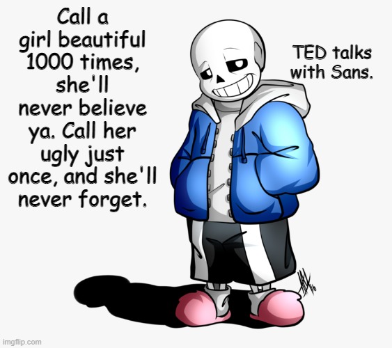 Not all girls, don't get me wrong | Call a girl beautiful 1000 times, she'll never believe ya. Call her ugly just once, and she'll never forget. TED talks with Sans. | image tagged in sans | made w/ Imgflip meme maker