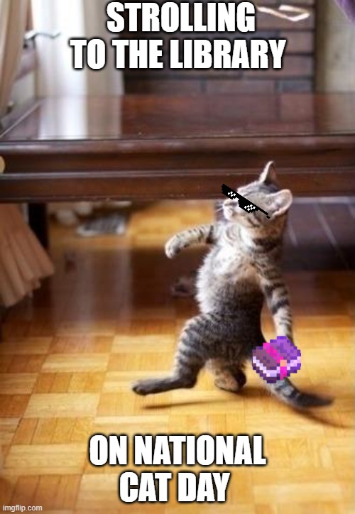 National Cat Day Strut | STROLLING TO THE LIBRARY; ON NATIONAL CAT DAY | image tagged in memes,cool cat stroll | made w/ Imgflip meme maker