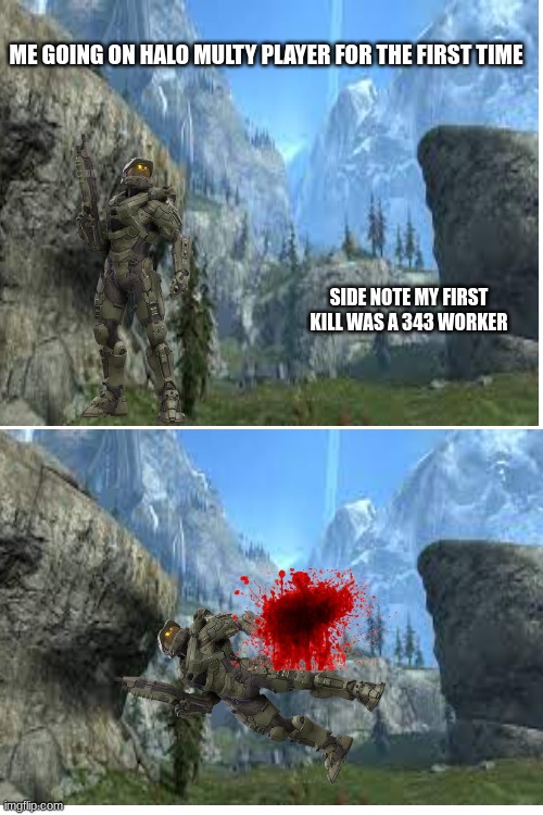 ME GOING ON HALO MULTY PLAYER FOR THE FIRST TIME; SIDE NOTE MY FIRST KILL WAS A 343 WORKER | image tagged in blank white template | made w/ Imgflip meme maker
