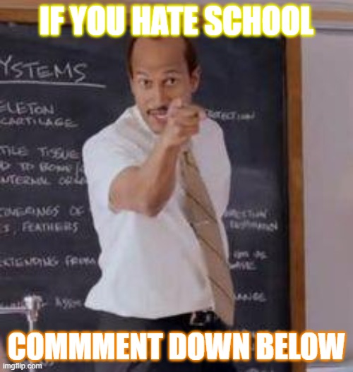 I have a question | IF YOU HATE SCHOOL; COMMMENT DOWN BELOW | image tagged in substitute teacher you done messed up a a ron | made w/ Imgflip meme maker