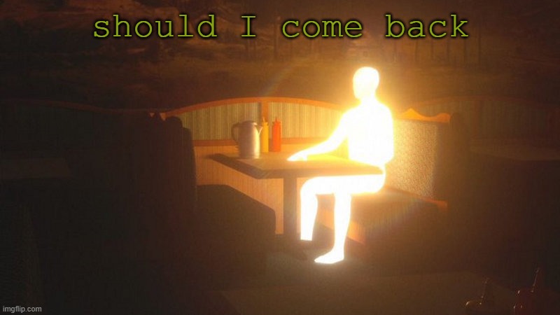 Glowing Guy | should I come back | image tagged in t | made w/ Imgflip meme maker