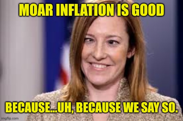 Dumb B jen psaki | MOAR INFLATION IS GOOD BECAUSE...UH, BECAUSE WE SAY SO. | image tagged in dumb b jen psaki | made w/ Imgflip meme maker