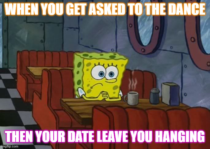 Fortnite death sound | WHEN YOU GET ASKED TO THE DANCE; THEN YOUR DATE LEAVE YOU HANGING | image tagged in sad spongebob | made w/ Imgflip meme maker