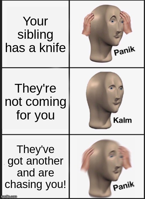 Panik Kalm Panik Meme | Your sibling has a knife; They're not coming for you; They've got another and are chasing you! | image tagged in memes,panik kalm panik | made w/ Imgflip meme maker