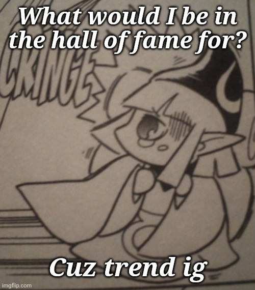 Vaati Cringe | What would I be in the hall of fame for? Cuz trend ig | image tagged in vaati cringe | made w/ Imgflip meme maker