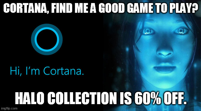 CORTANA, FIND ME A GOOD GAME TO PLAY? HALO COLLECTION IS 60% OFF. | image tagged in memes | made w/ Imgflip meme maker