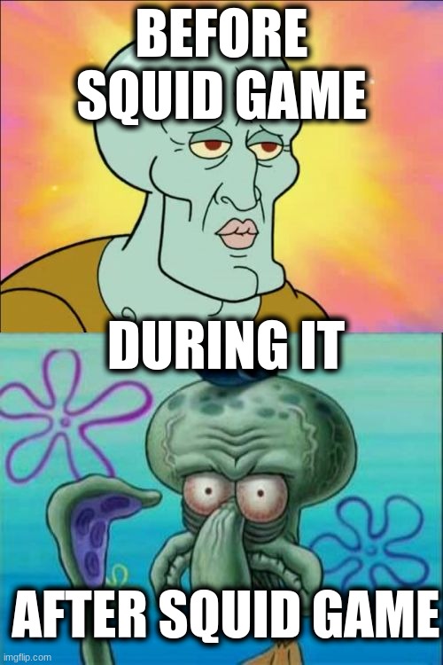 Squidward Meme | BEFORE SQUID GAME; DURING IT; AFTER SQUID GAME | image tagged in memes,squidward | made w/ Imgflip meme maker