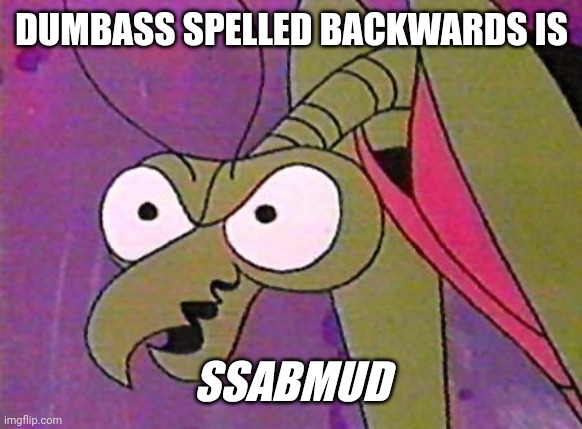 Zorak Mantis memes 4 | DUMBASS SPELLED BACKWARDS IS SSABMUD | image tagged in zorak mantis memes 4 | made w/ Imgflip meme maker