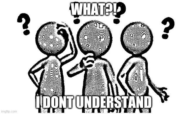 me when not understanding: | WHAT?! I DONT UNDERSTAND | image tagged in question,questions,confused | made w/ Imgflip meme maker