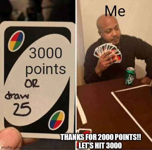 Let's reach are goal | Me; 3000 points; THANKS FOR 2000 POINTS!!
LET'S HIT 3000 | image tagged in memes,uno draw 25 cards | made w/ Imgflip meme maker