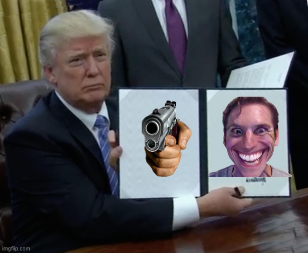 Bro, what, why do you want to kill the guy. | image tagged in memes,trump bill signing | made w/ Imgflip meme maker